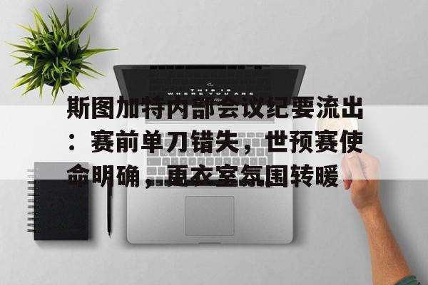 9体育-关于斯图加特内部会议纪要流出：赛前单刀错失，世预赛使命明确，更衣室氛围转暖的信息